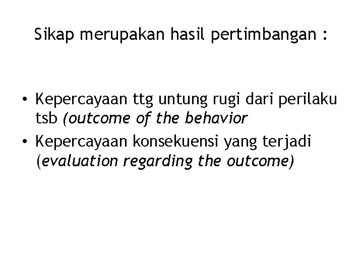 Sikap merupakan hasil pertimbangan : • Kepercayaan ttg untung rugi dari perilaku tsb (outcome