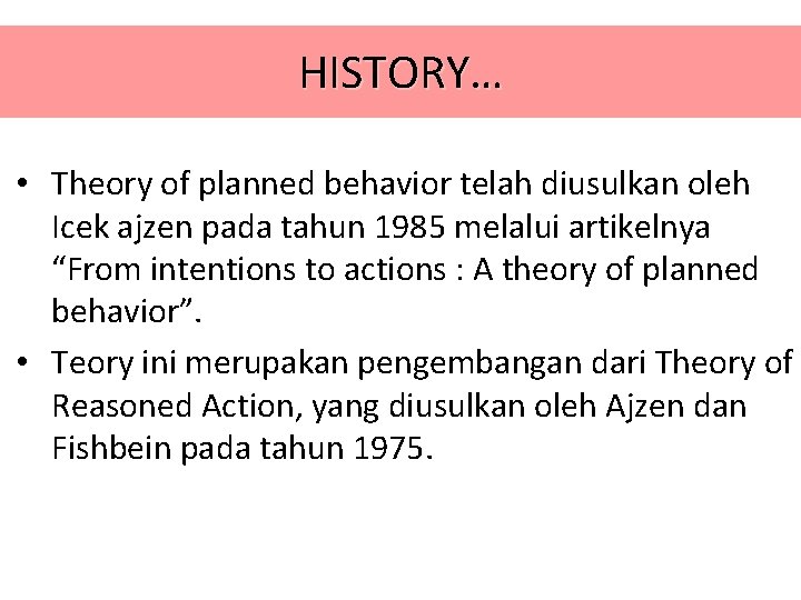 HISTORY… • Theory of planned behavior telah diusulkan oleh Icek ajzen pada tahun 1985