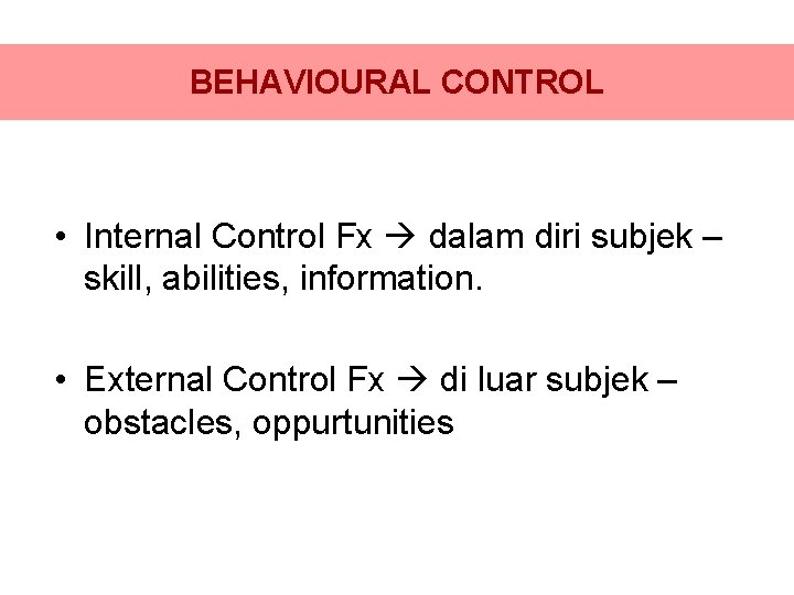 BEHAVIOURAL CONTROL • Internal Control Fx dalam diri subjek – skill, abilities, information. •