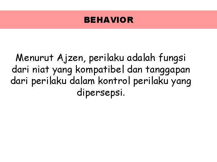 BEHAVIOR Menurut Ajzen, perilaku adalah fungsi dari niat yang kompatibel dan tanggapan dari perilaku