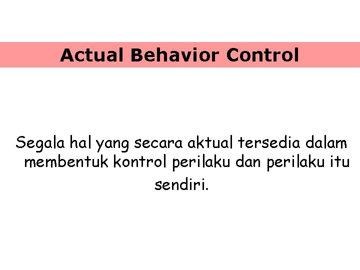 Actual Behavior Control Segala hal yang secara aktual tersedia dalam membentuk kontrol perilaku dan