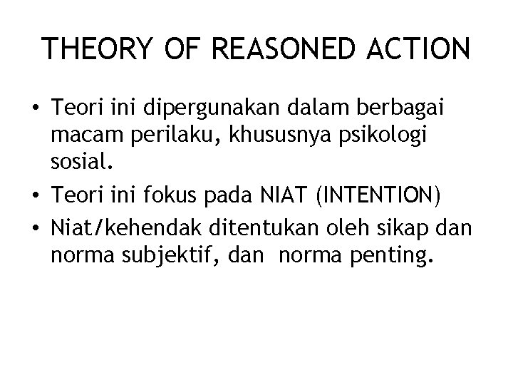 THEORY OF REASONED ACTION • Teori ini dipergunakan dalam berbagai macam perilaku, khususnya psikologi