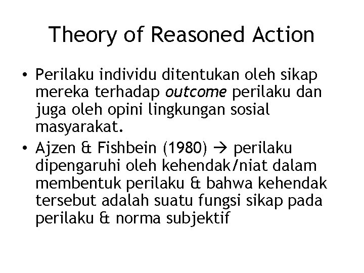 Theory of Reasoned Action • Perilaku individu ditentukan oleh sikap mereka terhadap outcome perilaku