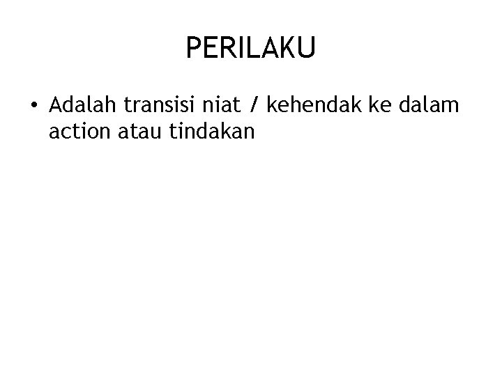 PERILAKU • Adalah transisi niat / kehendak ke dalam action atau tindakan 