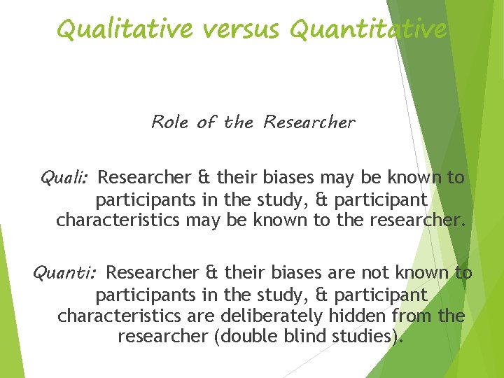 Qualitative versus Quantitative Role of the Researcher Quali: Researcher & their biases may be