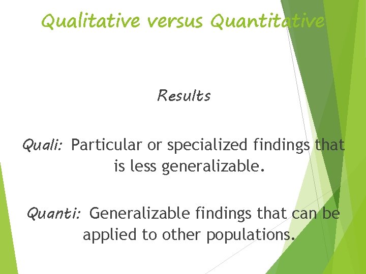 Qualitative versus Quantitative Results Quali: Particular or specialized findings that is less generalizable. Quanti: