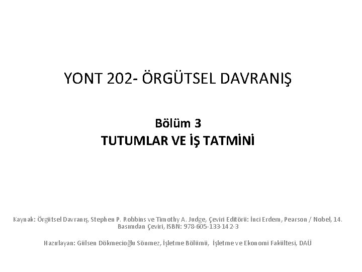 YONT 202 - ÖRGÜTSEL DAVRANIŞ Bölüm 3 TUTUMLAR VE İŞ TATMİNİ Kaynak: Örgütsel Davranış,