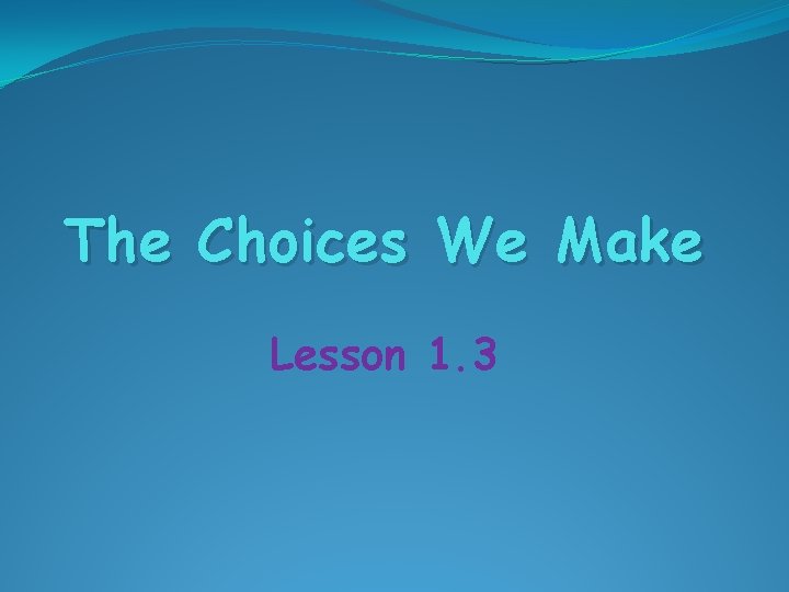 The Choices We Make Lesson 1. 3 