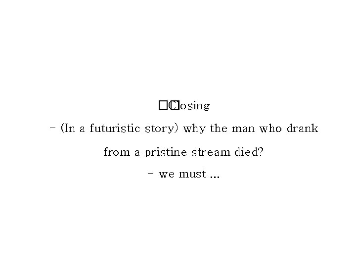 �� Closing - (In a futuristic story) why the man who drank from a