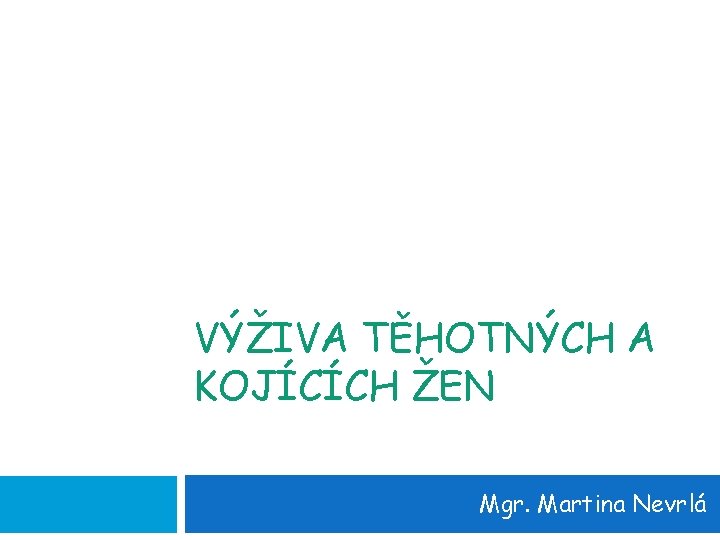 VÝŽIVA TĚHOTNÝCH A KOJÍCÍCH ŽEN Mgr. Martina Nevrlá 