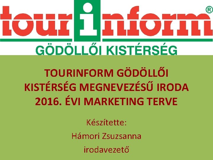 TOURINFORM GÖDÖLLŐI KISTÉRSÉG MEGNEVEZÉSŰ IRODA 2016. ÉVI MARKETING TERVE Készítette: Hámori Zsuzsanna irodavezető 