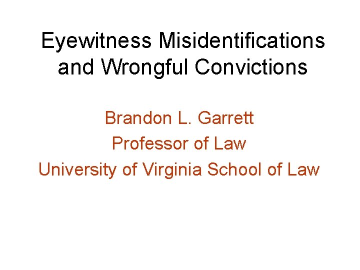 Eyewitness Misidentifications and Wrongful Convictions Brandon L. Garrett Professor of Law University of Virginia