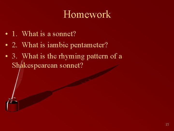 Homework • 1. What is a sonnet? • 2. What is iambic pentameter? •