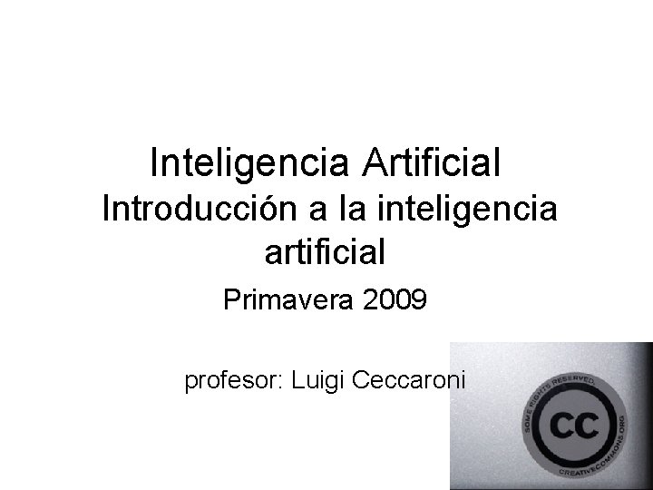 Inteligencia Artificial Introducción a la inteligencia artificial Primavera 2009 profesor: Luigi Ceccaroni 