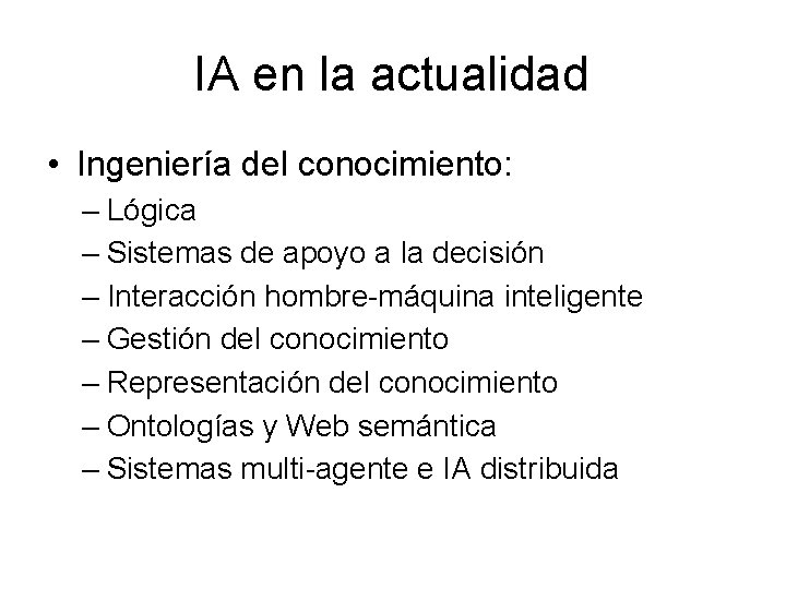 IA en la actualidad • Ingeniería del conocimiento: – Lógica – Sistemas de apoyo