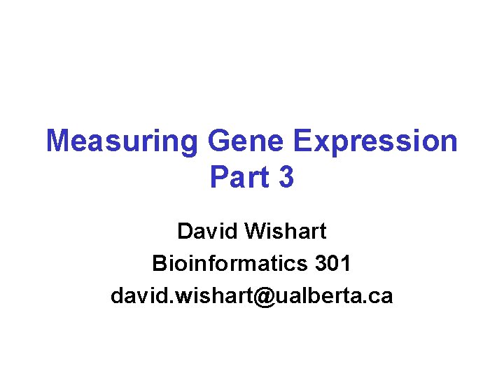 Measuring Gene Expression Part 3 David Wishart Bioinformatics 301 david. wishart@ualberta. ca 