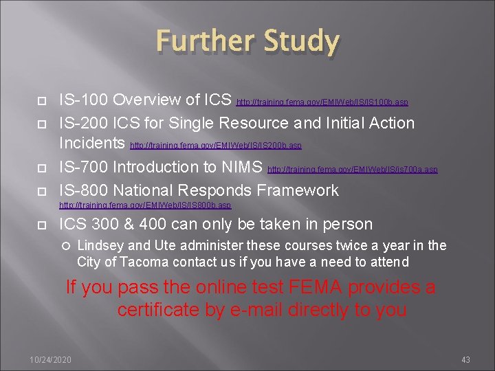 Further Study IS-100 Overview of ICS http: //training. fema. gov/EMIWeb/IS/IS 100 b. asp IS-200