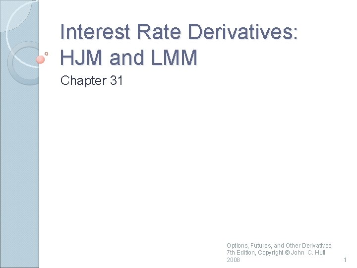 Interest Rate Derivatives: HJM and LMM Chapter 31 Options, Futures, and Other Derivatives, 7