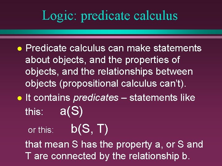 Logic: predicate calculus l l Predicate calculus can make statements about objects, and the