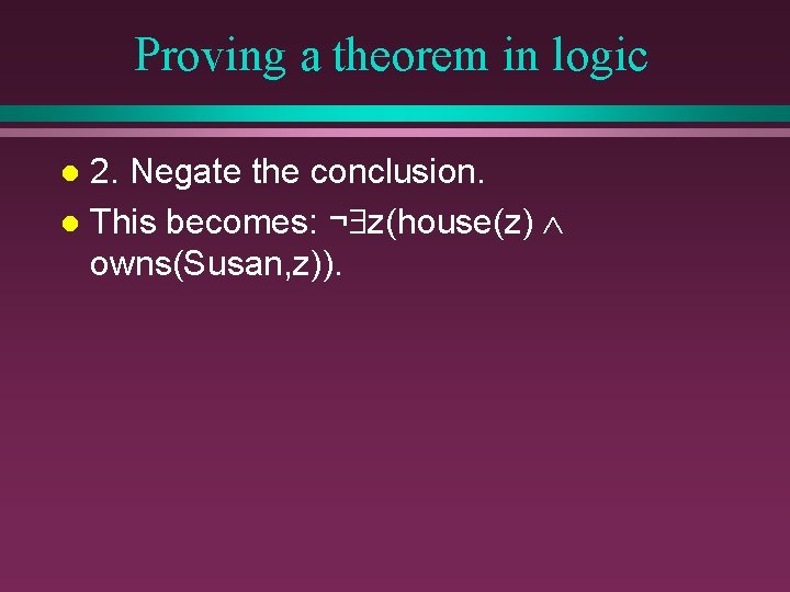 Proving a theorem in logic 2. Negate the conclusion. l This becomes: ¬ z(house(z)