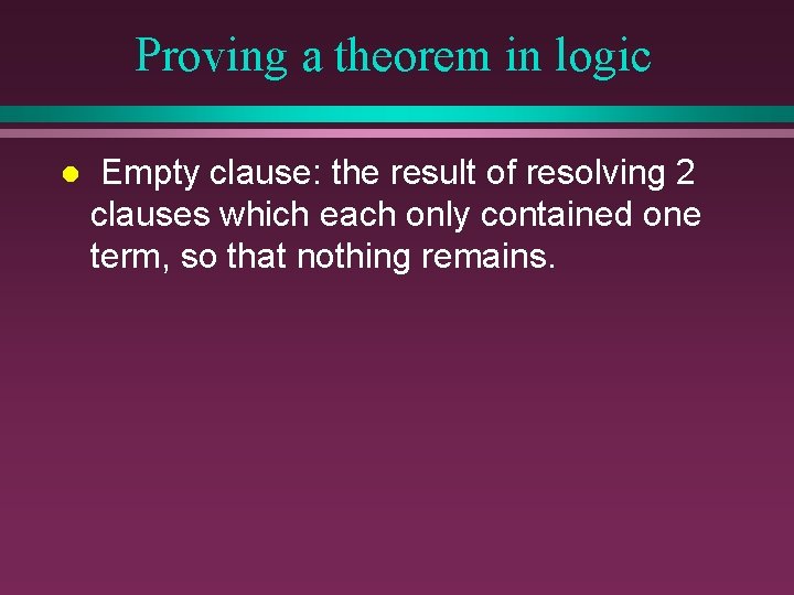 Proving a theorem in logic l Empty clause: the result of resolving 2 clauses