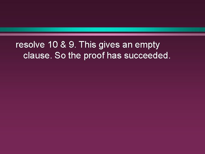 resolve 10 & 9. This gives an empty clause. So the proof has succeeded.