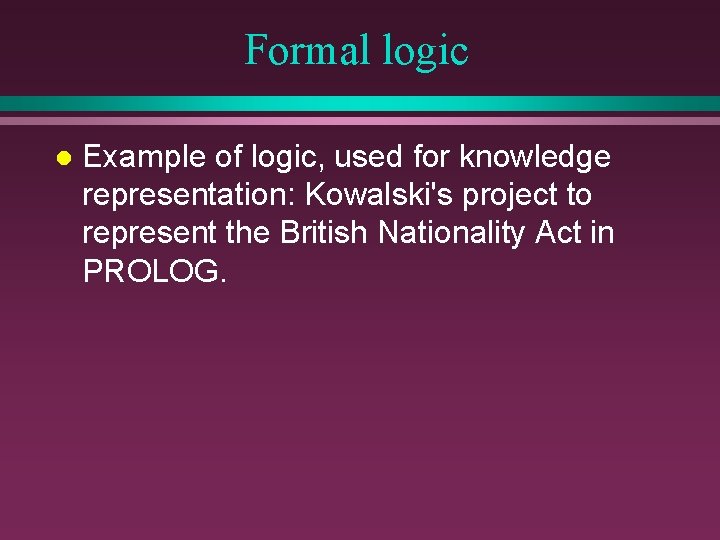 Formal logic l Example of logic, used for knowledge representation: Kowalski's project to represent