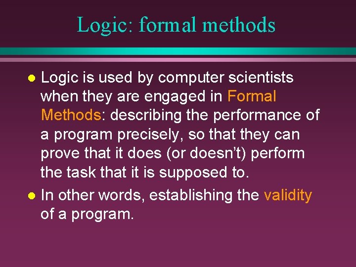 Logic: formal methods Logic is used by computer scientists when they are engaged in