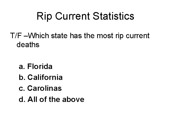 Rip Current Statistics T/F –Which state has the most rip current deaths a. Florida