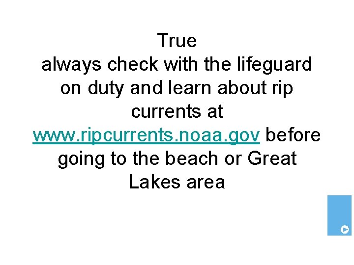 True always check with the lifeguard on duty and learn about rip currents at