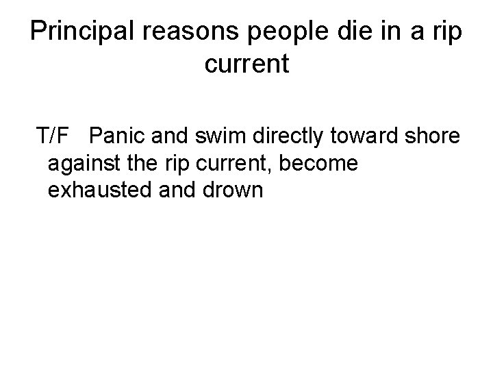 Principal reasons people die in a rip current T/F Panic and swim directly toward