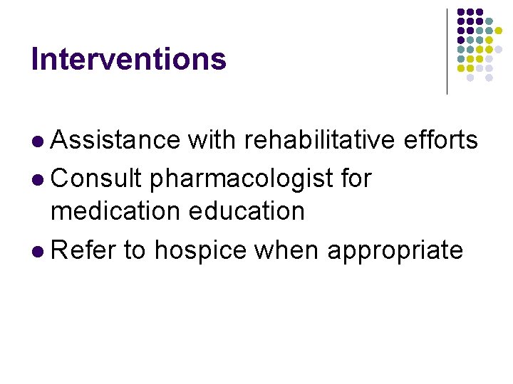 Interventions l Assistance with rehabilitative efforts l Consult pharmacologist for medication education l Refer