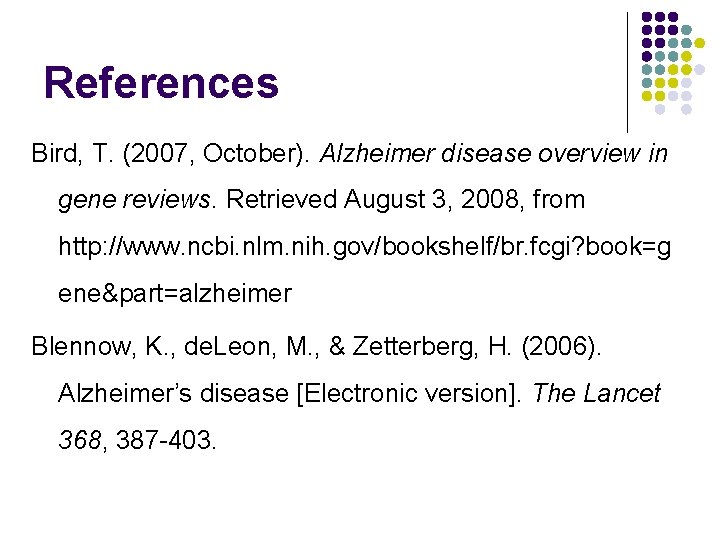 References Bird, T. (2007, October). Alzheimer disease overview in gene reviews. Retrieved August 3,