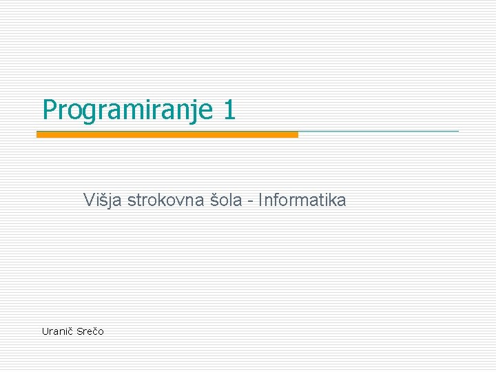Programiranje 1 Višja strokovna šola - Informatika Uranič Srečo Programiranje 1 Višja strokovna šola - Informatika Uranič Srečo