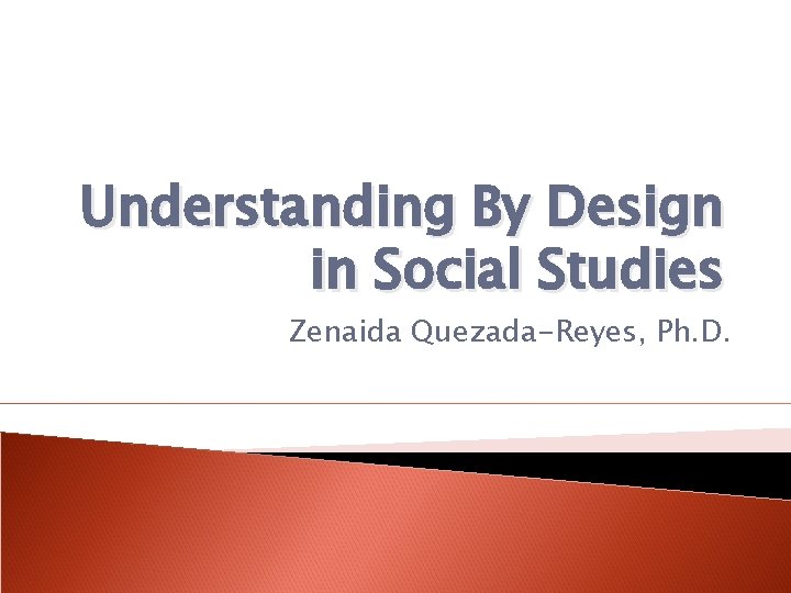 Understanding By Design in Social Studies Zenaida Quezada-Reyes, Ph. D. 