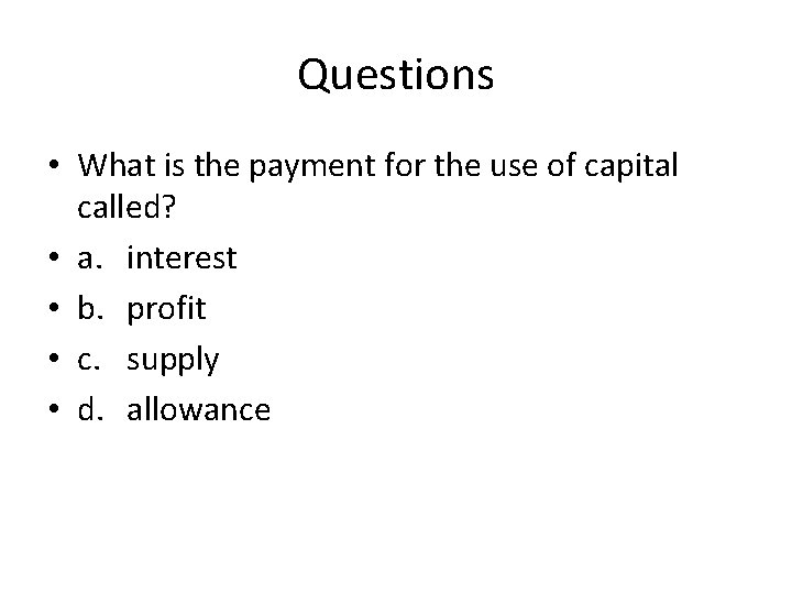 Questions • What is the payment for the use of capital called? • a.