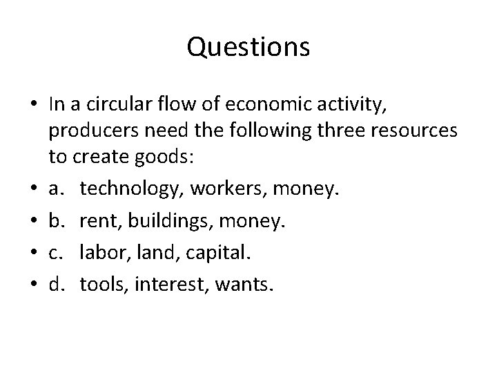 Questions • In a circular flow of economic activity, producers need the following three