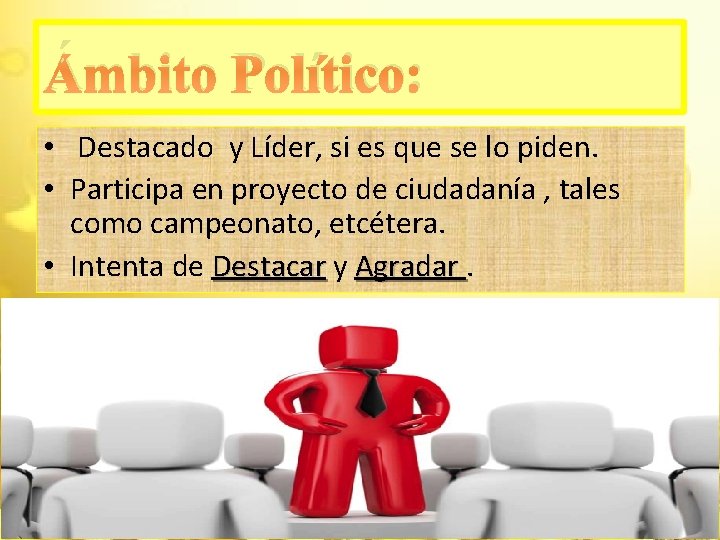 Ámbito Político: • Destacado y Líder, si es que se lo piden. • Participa