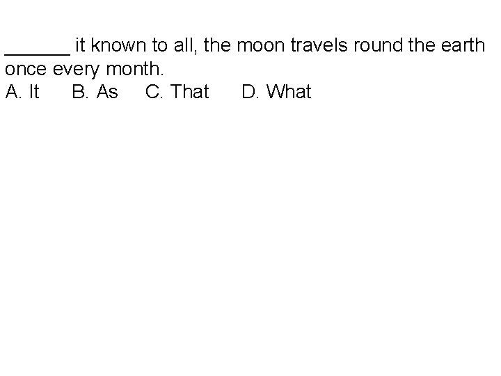 ______ it known to all, the moon travels round the earth once every month.