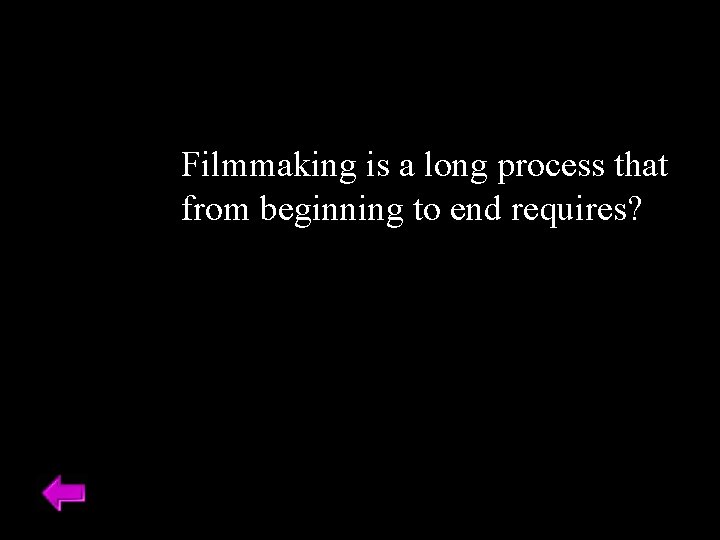 Filmmaking is a long process that from beginning to end requires? 