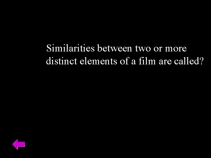 Similarities between two or more distinct elements of a film are called? 