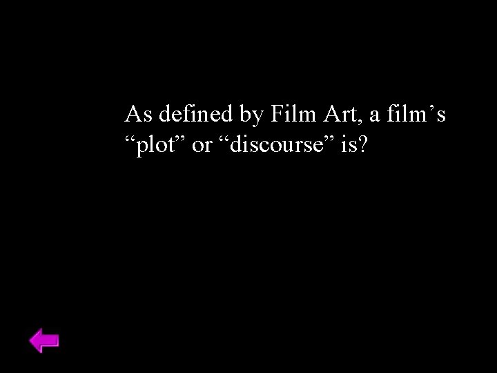 As defined by Film Art, a film’s “plot” or “discourse” is? 