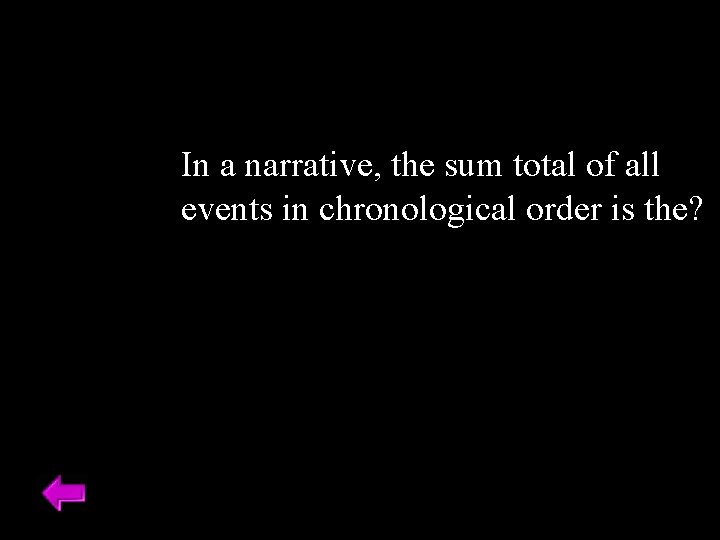 In a narrative, the sum total of all events in chronological order is the?