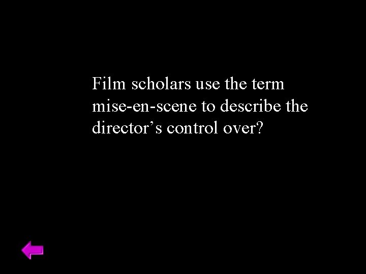 Film scholars use the term mise-en-scene to describe the director’s control over? 