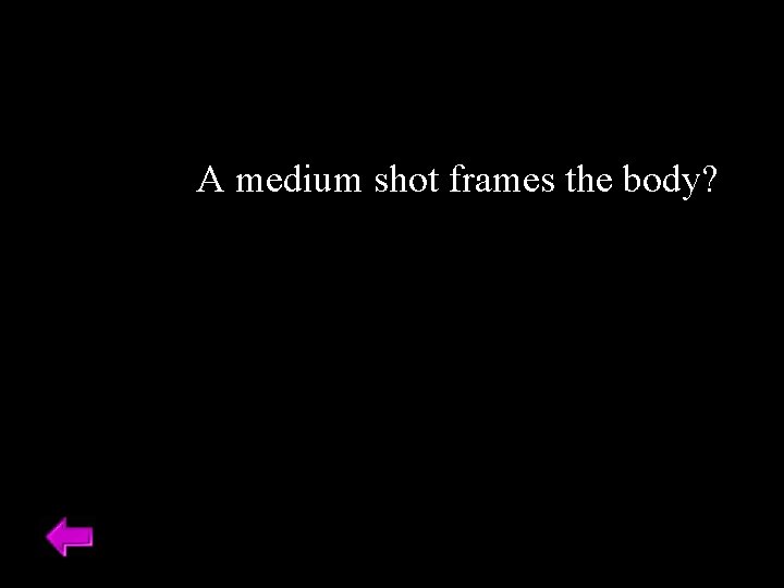 A medium shot frames the body? 