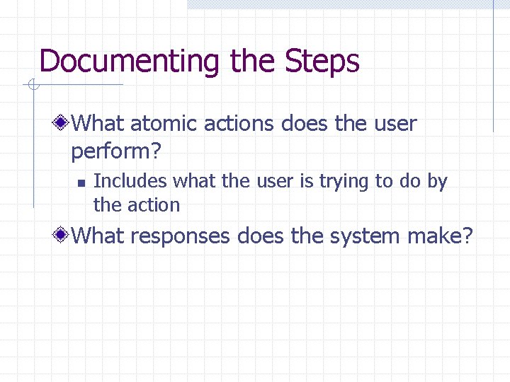 Documenting the Steps What atomic actions does the user perform? n Includes what the