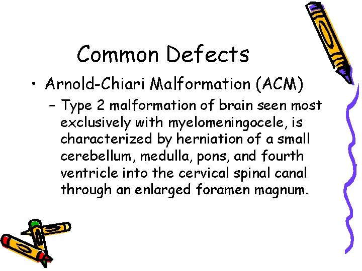Common Defects • Arnold-Chiari Malformation (ACM) – Type 2 malformation of brain seen most