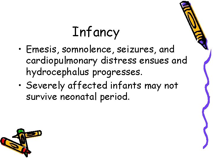 Infancy • Emesis, somnolence, seizures, and cardiopulmonary distress ensues and hydrocephalus progresses. • Severely