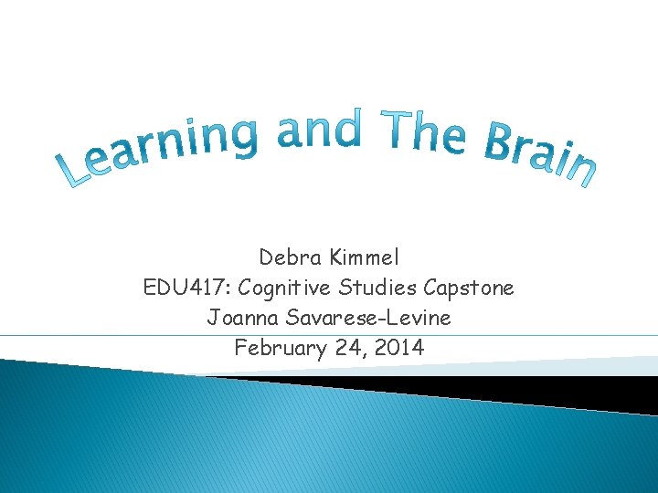 Debra Kimmel EDU 417: Cognitive Studies Capstone Joanna Savarese-Levine February 24, 2014 