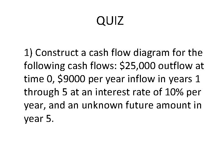 QUIZ 1) Construct a cash flow diagram for the following cash flows: $25, 000
